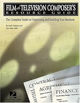 Film and Television Composer's Resource Guide: The Complete Guide to Organizing and Building Your Business