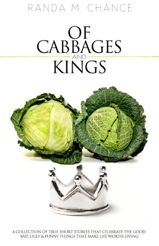 Of Cabbages And Kings: A Collection of True Short Stories that Celebrate the Good, Bad, Ugly & Funny Things That Make Life Worth Living