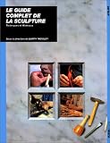 Le Guide complet de la sculpture : Techniques et mat�riaux