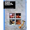 Le Guide complet de la sculpture : Techniques et mat�riaux