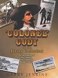 Colonel Cody and the Flying Cathedral: The Adventures of the Cowboy Who Conquered Britains Skies