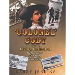 Colonel Cody and the Flying Cathedral: The Adventures of the Cowboy Who Conquered Britain's Skies
