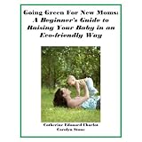 Going Green For New Moms: A Beginner's Guide to Raising Your Baby in an Eco-friendly Way (Green Matters) (Kindle Edition)