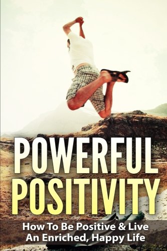 Powerful Positivity: How To Be Positive & Live An Enriched, Happy Life, by Barry Bede