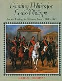 Painting politics for Louis-Philippe : art and ideology in Orléanist France, 1830-1848