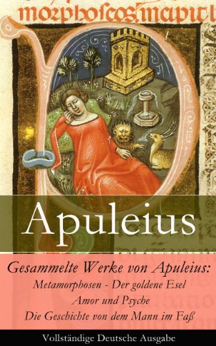 Gesammelte Werke von Apuleius: Metamorphosen - Der goldene Esel + Amor und Psyche + Die Geschichte von dem Mann im Faß - Vollständige Deutsche Ausgabe (German Edition)