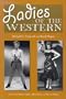 Ladies of the Western: Interviews With Fifty-One More Actresses from the Silent Era to the Television Westerns of the 1950s and the 1960s