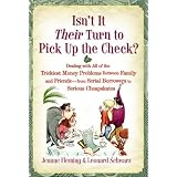 Isn't It Their Turn to Pick Up the Check?: Dealing with All of the Trickiest Money Problems Between Family and Friends -- from Serial Borrowers to Serious Cheapskates