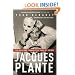 Jacques Plante: The Man Who Changed the Face of Hockey
