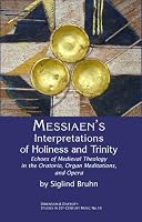 Messiaen's Interpretations of Holiness and Trinity: Echoes of Medieval Theology in the Oratorio, Organ Meditations, and Opera (Dimension and Diversity: Studies in 20th-Century Music)