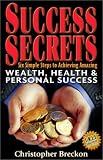 Success Secrets: Six Simple Steps To Achieving Amazing Wealth, Health & Personal Success!