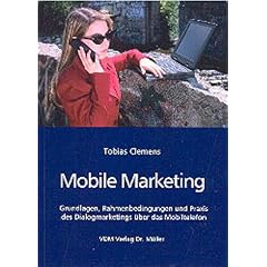 Mobile Marketing: Grundlagen, Rahmenbedingungen und Praxis des Dialogmarketings �ber das Mobiltelefon