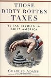 THOSE DIRTY ROTTEN TAXES: The Tax Revolts that Built America