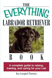 The Everything Labrador Retriever Book: A Complete Guide to Raising, Training, and Caring for Your Lab (Everything (Pets))