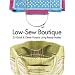 Low-Sew Boutique: 25 Quick & Clever Projects Using Ready-Mades