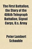 The First Battalion, the Story of the 406th Telegraph Battalion, Signal Corps, U.S. Army