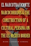 El Narcotraficante: Narcocorridos and the Construction of a Cultural Persona on the U.S.-Mexican Border (Inter-America Series)