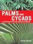 Palms and Cycads: A Complete Guide to Selecting, Growing and Propagating