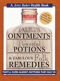 Oddball Ointments, Powerful Potions & Fabulous Folk Remedies That`ll Cure Almost Anything That Ails You (Jerry Baker`s Good Health series)