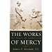 The Works of Mercy: The Heart of Catholicism