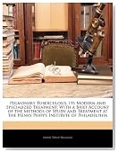 Pulmonary Tuberculosis, Its Modern and Specialized Treatment: With a Brief Account of the Methods of Study and Treatment at the Henry Phipps Institute of Philadelphia