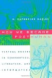 How We Became Posthuman: Virtual Bodies in Cybernetics, Literature, and Informatics: Virtual Bodies in Cybernetics, Literature and Informatics