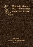 Produkt-Bild: Alexander Dumas, 1802-1870 : sa vie intime, ses oeuvres