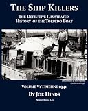 The Definitive Illustrated History of the Torpedo Boat, Volume V: 1941 (The Ship Killers)