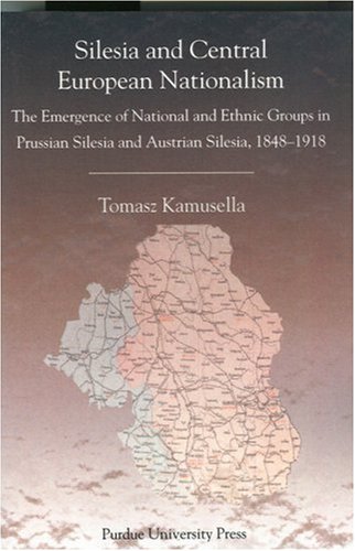 Silesia and Central European Nationalisms: The Emergence of National and Ethnic Groups in Prussian Silesia and Austrian Silesia (Central European Studies)