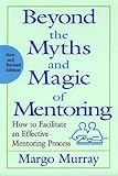 Beyond the myths and magic of mentoring - [electronic resource]  : how to facilitate an effective mentoring process  : Margo Murray.