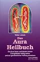 Das Aura Heilbuch: Die Aura lesen und deuten lernen. Energiefelder farbig sehen und zur ganzheitlichen Heilung einsetzen