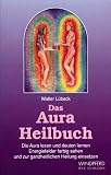 Das Aura Heilbuch: Die Aura lesen und deuten lernen. Energiefelder farbig sehen und zur ganzheitlichen Heilung einsetzen