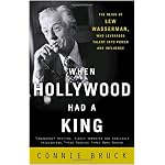 When Hollywood Had a King: The Reign of Lew Wasserman, Who Leveraged Talent into Power and Influence book cover