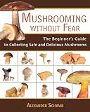 Mushrooming without Fear: The Beginners Guide to Collecting Safe and Delicious Mushrooms
