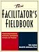 The Facilitator's Fieldbook: Step-by-Step Procedures * Checklists and Guidelines * Samples and Templates