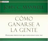 Como ganarse a la gente: Descubra los principios que siempre funcionan con las personas
