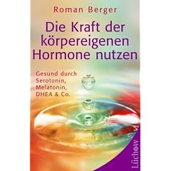 Die Kraft der k�rpereigenen Hormone nutzen: Gesund mit Serotonin, Melatonin, DHEA & Co