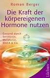 Die Kraft der k�rpereigenen Hormone nutzen: Gesund mit Serotonin, Melatonin, DHEA & Co