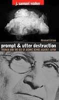 Prompt and Utter Destruction: Truman and the Use of Atomic Bombs Against Japan