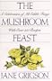 The Mushroom Feast: A Celebration of All Edible Fungi With Over 250 Receipes