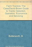 Farm tractors : the Case guide to tractor selection, operation, economics and servicing
