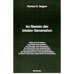 Im Namen der letzten Generation Wieso sind Probleme der Politik nicht politisch, der �kologie nicht �kologisch, der Wirtschaft nicht wirtschaftlich, der ... l�sen? Antworten darauf sind nur menschlich.