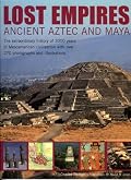 Lost Empires: Ancient Aztec and Maya: The extraordinary history of 3000 years of Mesoamerican civilization, with over 250 photographs and illustrations