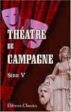 Th&eacute;atre de campagne: Par A. Dreyfus, A. Billet, H. Bocage, E. d\'Au, A. Decourcellee, E. Guiard, J. Guillemot, E. d\'Hervilly, E. de Najac, C. Narrey, A. Raibaud, J. de Rieux, E. Verconsin. S&eacute;rie 5