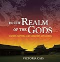 In the Realm of the Gods: Lands, Myths, and Legends of China