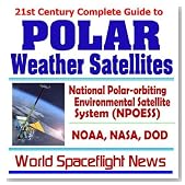 21st Century Complete Guide to Polar Weather Satellites: National Polar-orbiting Environmental Satellite System (NPOESS) NOAA, NASA, DOD (CD-ROM)