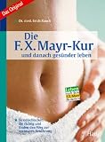 Die F - X - Mayr-Kur .. - und danach ges&uuml;nder leben: So entschlacken Sie richtig und finden den Weg zur optimalen Ern&auml;hrung - Erich Rauch