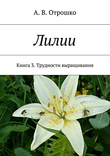 Лилии: Книга 3. Трудности выращивания (Russian Edition)