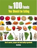 The 100 Foods You Should be Eating: How to Source, Prepare and Cook Healthy Ingredients