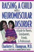 Raising a Child with a Neuromuscular Disorder: A Guide for Parents, Grandparents, Friends, and Professionals